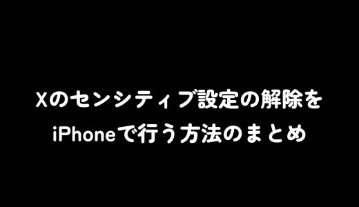 Xのセンシティブ設定の解除をiPhoneで行う方法のまとめ