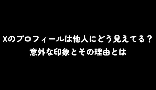 Xのプロフィールは他人にどう見えてる？意外な印象とその理由とは