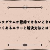 インスタグラムが登録できないときの対策｜よくあるエラーと解決方法とは？