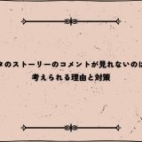 インスタのストーリーのコメントが見れないのはなぜ？考えられる理由と対策