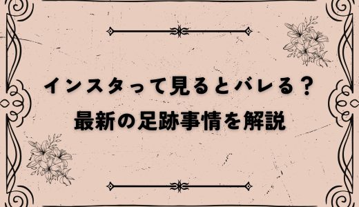 インスタって見るとバレる？最新の足跡事情を解説