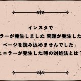 インスタで「エラーが発生しました｜問題が発生したためページを読み込めませんでした」とエラーが発生した時の対処法とは？