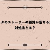インスタのストーリーの画質が落ちる理由と対処法とは？