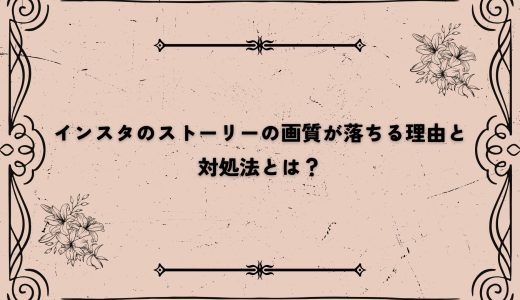 インスタのストーリーの画質が落ちる理由と対処法とは？