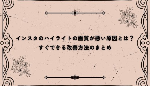 インスタのハイライトの画質が悪い原因とは？すぐできる改善方法のまとめ