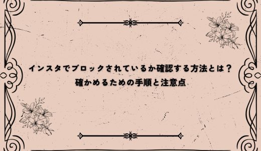 インスタでブロックされているか確認する方法とは？確かめるための手順と注意点