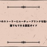 インスタのストーリーにユーチューブリンクを貼るには？誰でもできる設定ガイド