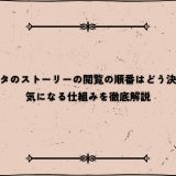 インスタのストーリーの閲覧の順番はどう決まる？気になる仕組みを徹底解説