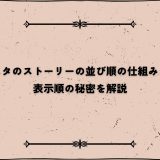 インスタのストーリーの並び順の仕組みとは？表示順の秘密を解説
