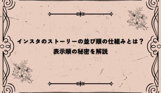 インスタのストーリーの並び順の仕組みとは？表示順の秘密を解説