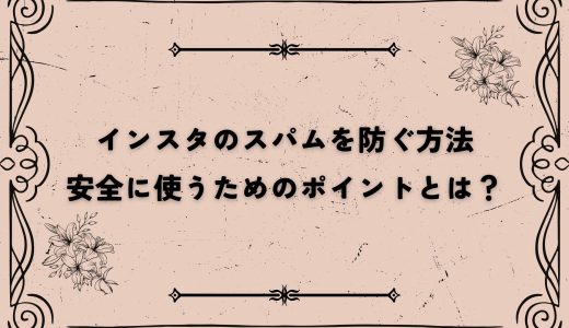 インスタのスパムを防ぐ方法｜安全に使うためのポイントとは？