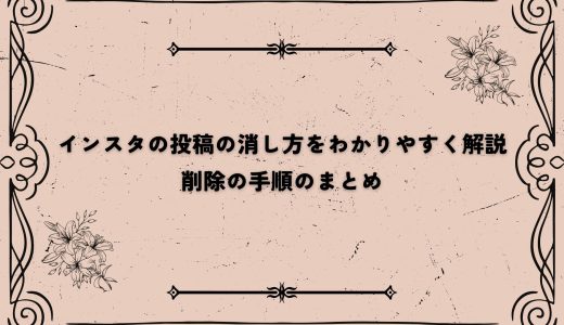 インスタの投稿の消し方をわかりやすく解説｜削除の手順のまとめ
