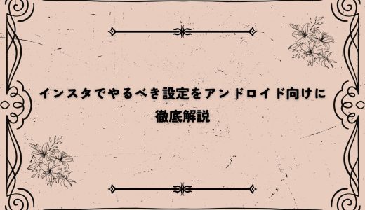 インスタでやるべき設定をアンドロイド向けに徹底解説