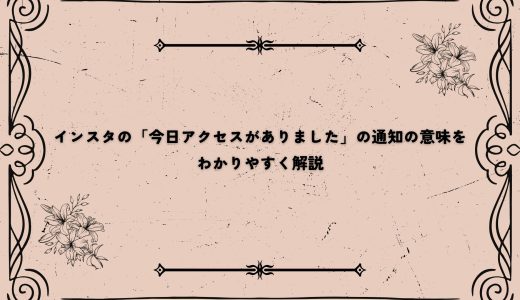 インスタの「今日アクセスがありました」の通知の意味をわかりやすく解説