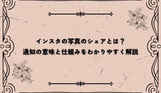 インスタの写真のシェアとは？通知の意味と仕組みをわかりやすく解説