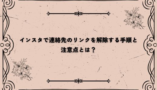 インスタで連絡先のリンクを解除する手順と注意点とは？