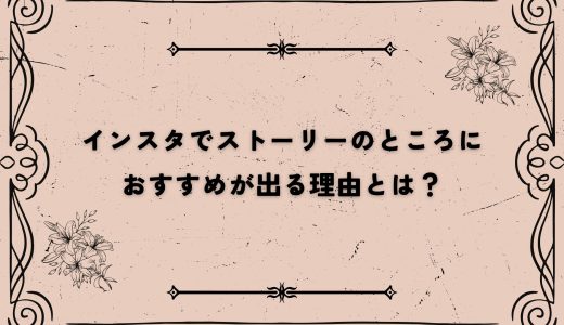 インスタでストーリーのところにおすすめが出る理由とは？