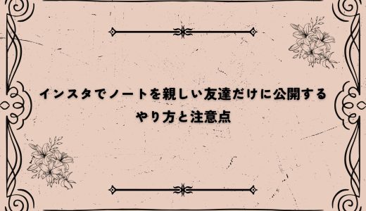 インスタでノートを親しい友達だけに公開するやり方と注意点