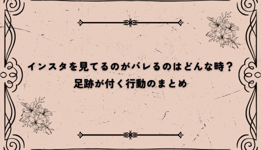 インスタを見てるのがバレるのはどんな時？足跡が付く行動のまとめ