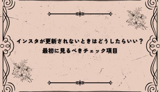 インスタが更新されないときはどうしたらいい？最初に見るべきチェック項目
