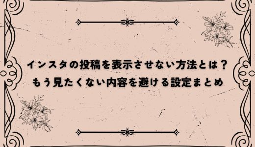 インスタの投稿を表示させない方法とは？もう見たくない内容を避ける設定まとめ