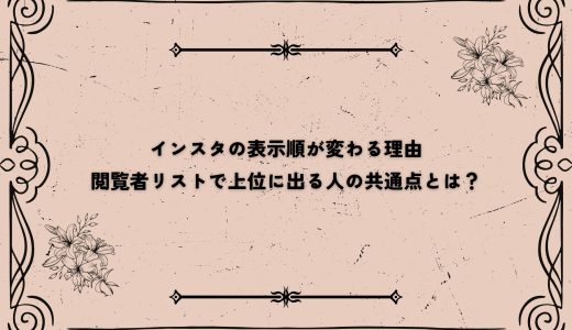 インスタの表示順が変わる理由｜閲覧者リストで上位に出る人の共通点とは？