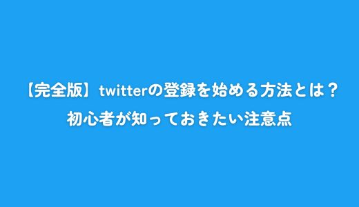 【完全版】twitterの登録を始める方法とは？初心者が知っておきたい注意点