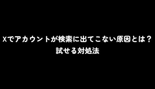 Xでアカウントが検索に出てこない原因とは？試せる対処法