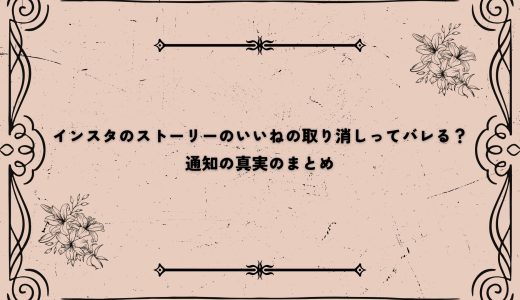 インスタのストーリーのいいねの取り消しってバレる？通知の真実のまとめ