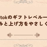 tiktokのギフトレベル一覧｜仕組みと上げ方をやさしく説明