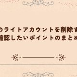 TikTokのライトアカウントを削除する前に確認したいポイントのまとめ